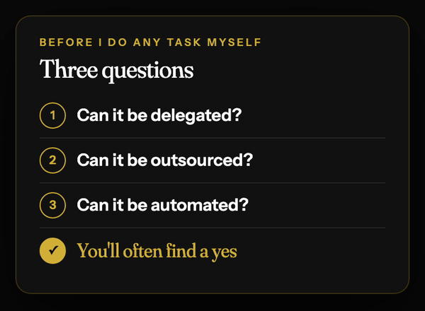 Three questions before I do any task myself: can it be delegated, can it be outsourced, can it be automated
